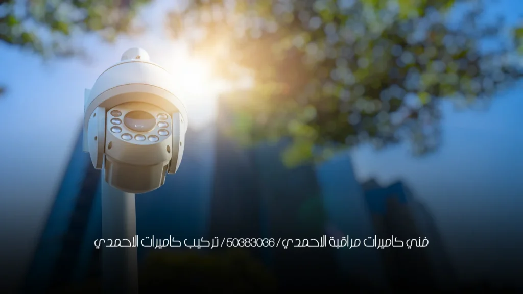 فني كاميرات مراقبة الاحمدي / 50383036 / تركيب كاميرات الاحمدي