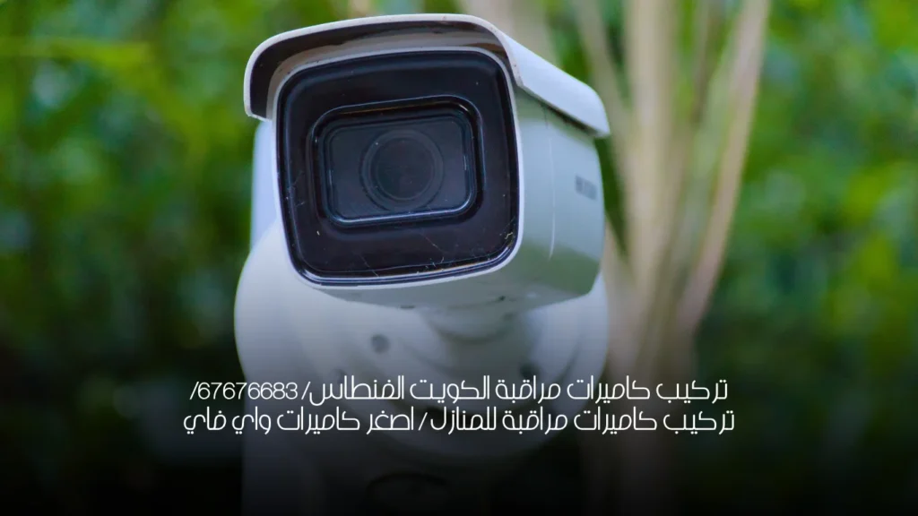 تركيب كاميرات مراقبة الكويت الفنطاس/ 67676683/ تركيب كاميرات مراقبة للمنازل / اصغر كاميرات واي فاي