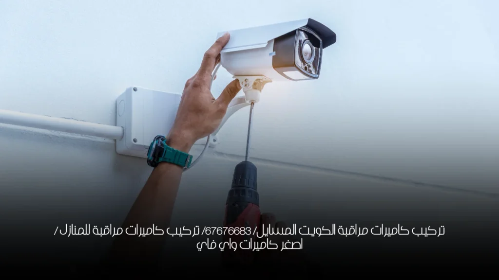 تركيب كاميرات مراقبة الكويت المسايل/ 67676683/ تركيب كاميرات مراقبة للمنازل / اصغر كاميرات واي فاي