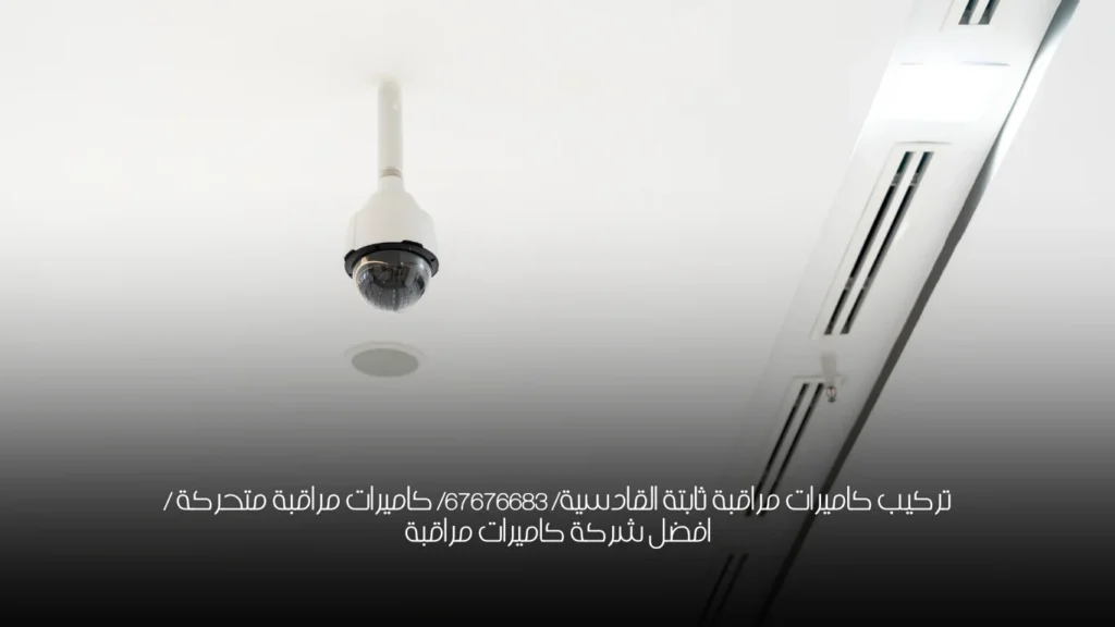 تركيب كاميرات مراقبة ثابتة القادسية/ 67676683/ كاميرات مراقبة متحركة / افضل شركة كاميرات مراقبة
