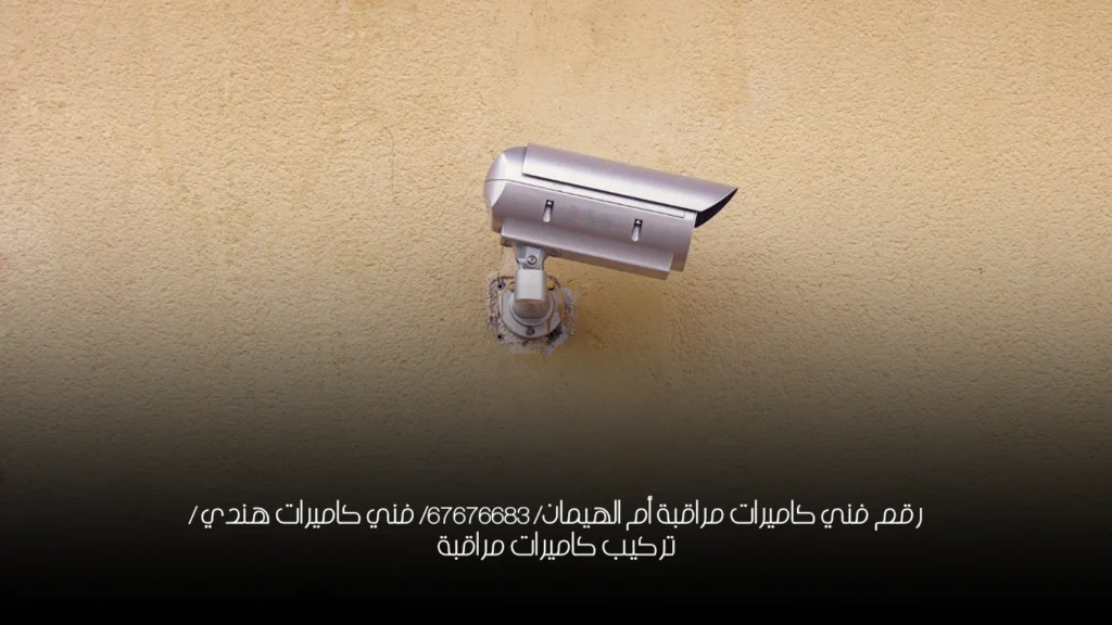رقم فني كاميرات مراقبة أم الهيمان/ 67676683/ فني كاميرات هندي / تركيب كاميرات مراقبة