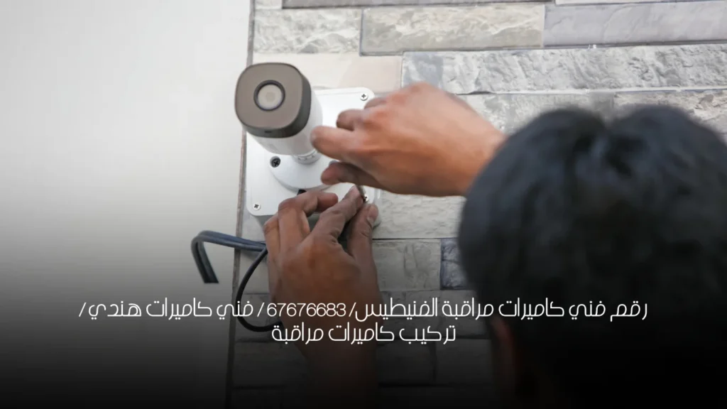 رقم فني كاميرات مراقبة الفنيطيس/ 67676683 / فني كاميرات هندي / تركيب كاميرات مراقبة