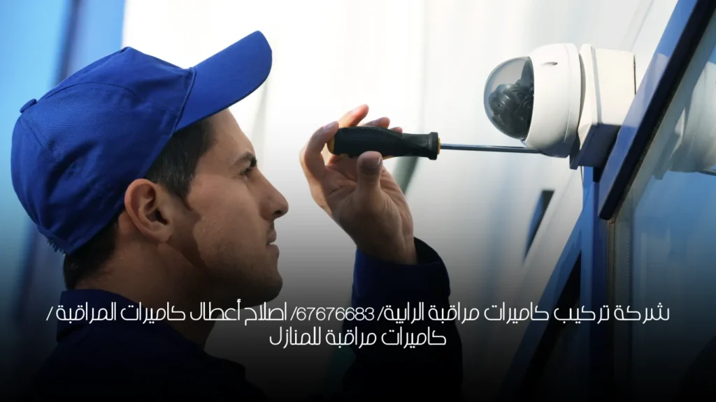 شركة تركيب كاميرات مراقبة الرابية/ 67676683/ اصلاح أعطال كاميرات المراقبة / كاميرات مراقبة للمنازل