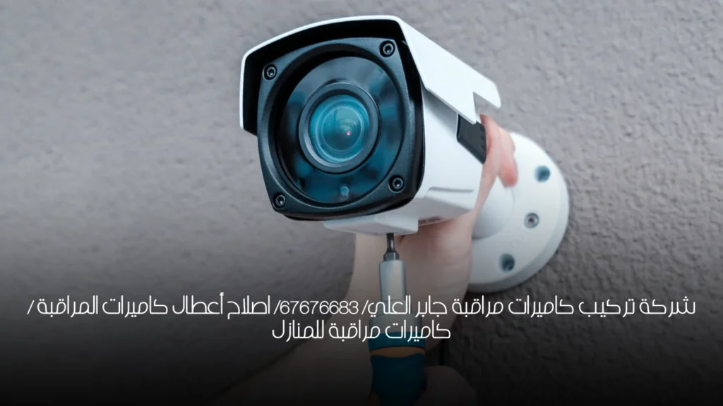 شركة تركيب كاميرات مراقبة جابر العلي/  67676683/ اصلاح أعطال كاميرات المراقبة / كاميرات مراقبة للمنازل