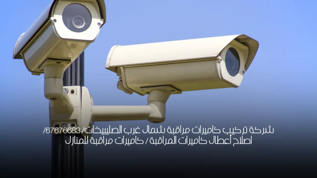 شركة تركيب كاميرات مراقبة شمال غرب الصليبيخات/  67676683/ اصلاح أعطال كاميرات المراقبة / كاميرات مراقبة للمنازل