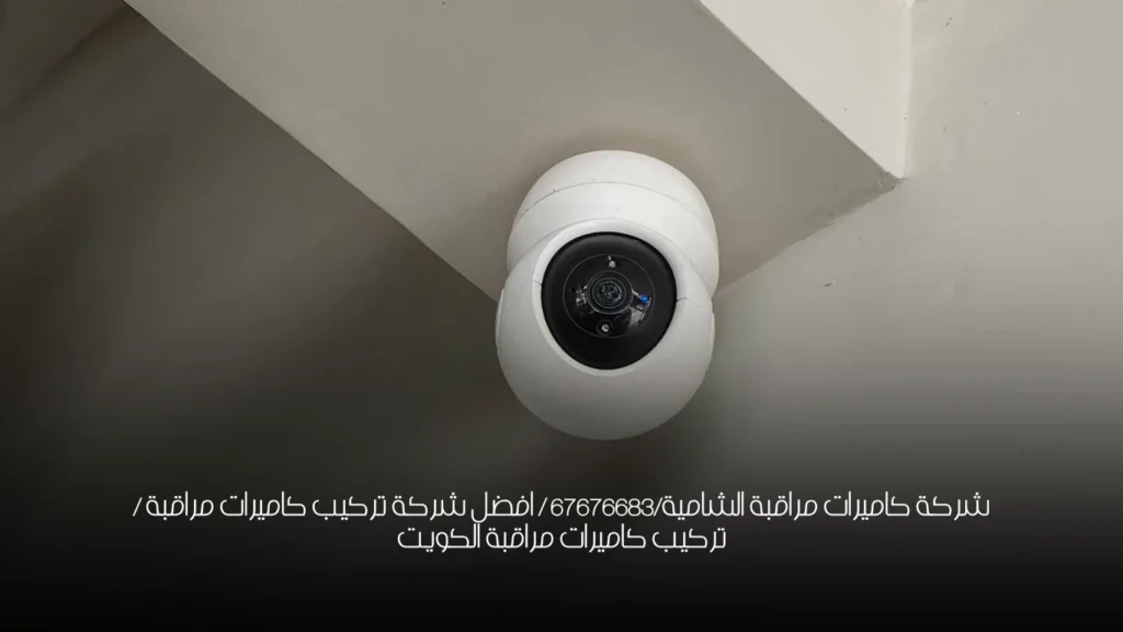 شركة كاميرات مراقبة الشامية/67676683 / افضل شركة تركيب كاميرات مراقبة / تركيب كاميرات مراقبة الكويت