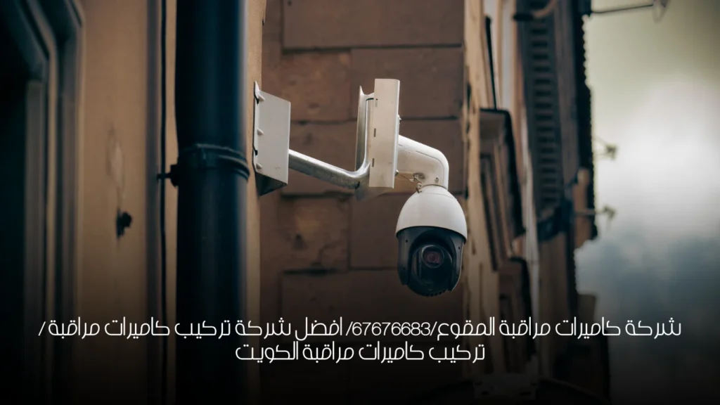 شركة كاميرات مراقبة المقوع/67676683/ افضل شركة تركيب كاميرات مراقبة / تركيب كاميرات مراقبة الكويت