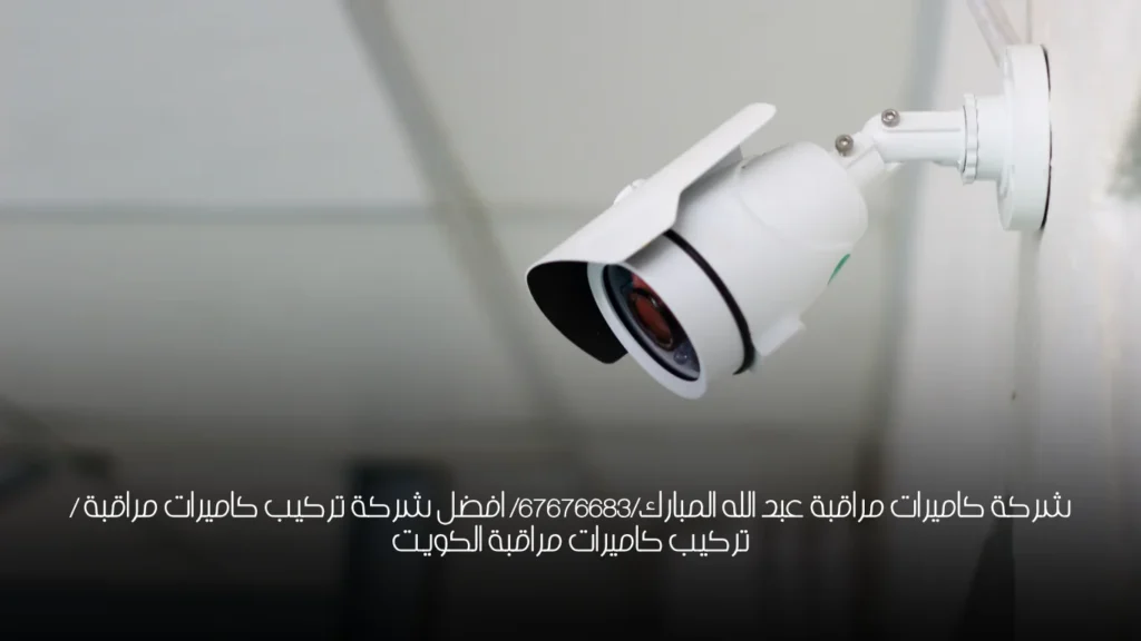 شركة كاميرات مراقبة عبد الله المبارك/67676683/ افضل شركة تركيب كاميرات مراقبة / تركيب كاميرات مراقبة الكويت