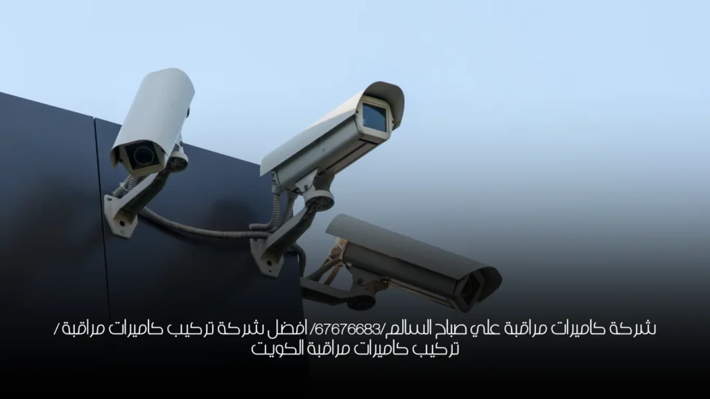 شركة كاميرات مراقبة علي صباح السالم/67676683/ افضل شركة تركيب كاميرات مراقبة / تركيب كاميرات مراقبة الكويت
