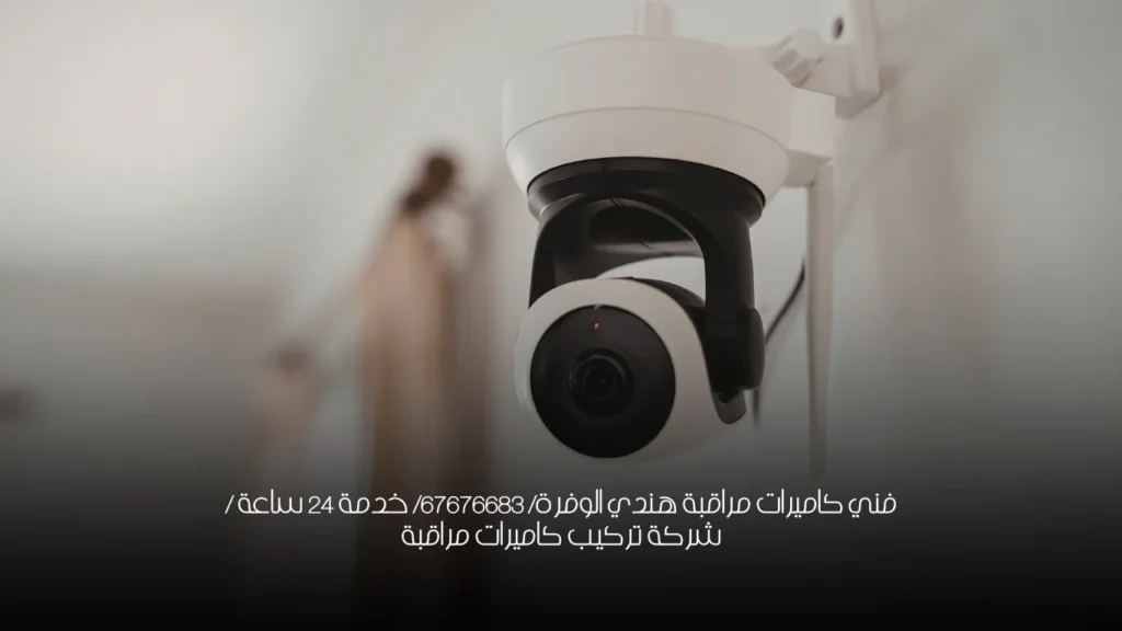 فني كاميرات مراقبة هندي الوفرة/ 67676683/ خدمة 24 ساعة / شركة تركيب كاميرات مراقبة