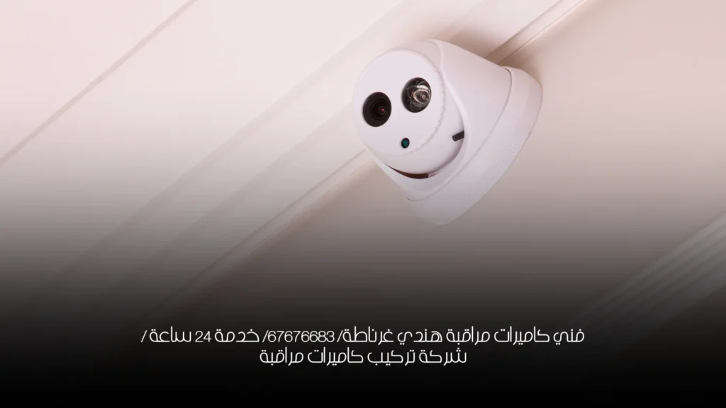 فني كاميرات مراقبة هندي غرناطة/ 67676683/ خدمة 24 ساعة / شركة تركيب كاميرات مراقبة