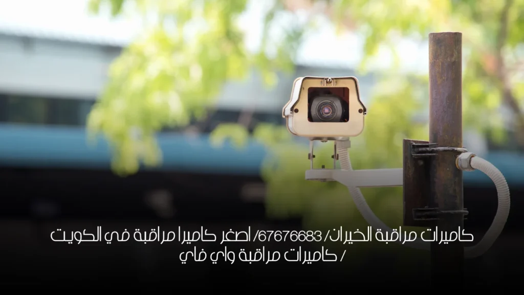 كاميرات مراقبة الخيران/ 67676683/ اصغر كاميرا مراقبة في الكويت / كاميرات مراقبة واي فاي