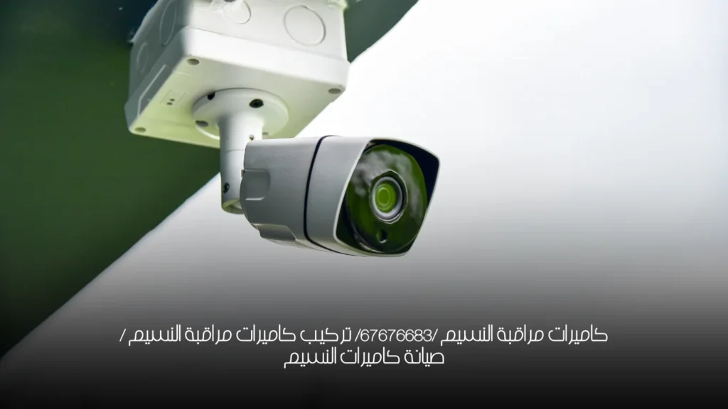 كاميرات مراقبة النسيم /67676683/ تركيب كاميرات مراقبة النسيم / صيانة كاميرات النسيم