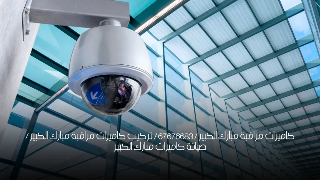 كاميرات مراقبة مبارك الكبير / 67676683 / تركيب كاميرات مراقبة مبارك الكبير / صيانة كاميرات مبارك الكبير