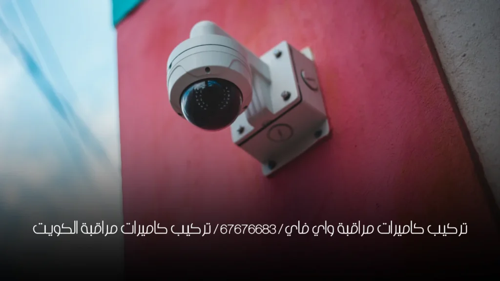 تركيب كاميرات مراقبة واي فاي / 67676683 / تركيب كاميرات مراقبة الكويت
